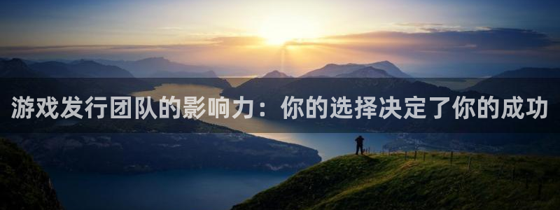 广东新宝GG电子商务有限公司电话：游戏发行团队的影响力：你的选择决定了你的成功