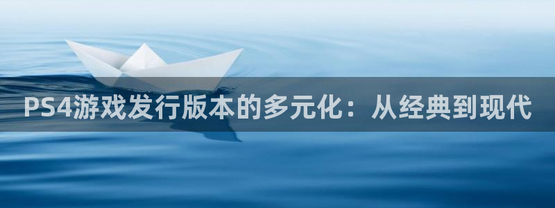 新宝GG电子科技怎么样：PS4游戏发行版本的多元化：从经典到现代