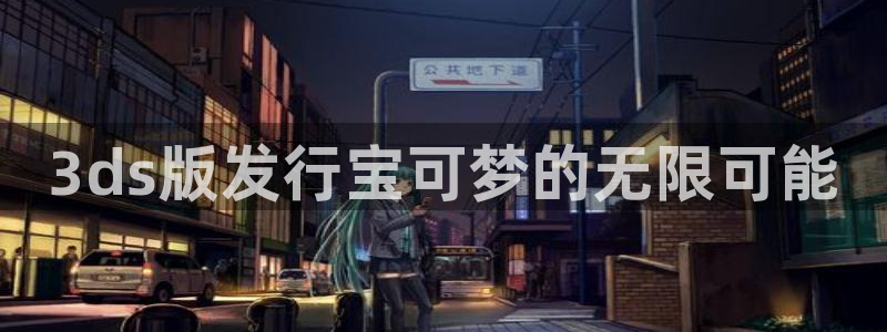 新宝GG子经理人一共出了多少本：3ds版发行宝可梦的无限可能