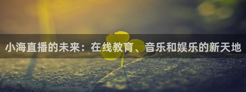 雨燕360免费直播nba赛事：小海直播的未来：在线教育、音乐和娱乐的新天地